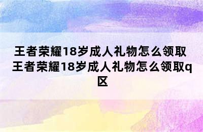 王者荣耀18岁成人礼物怎么领取 王者荣耀18岁成人礼物怎么领取q区